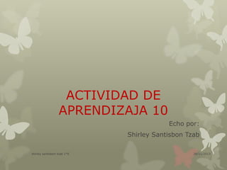 ACTIVIDAD DE
APRENDIZAJA 10
Echo por:
Shirley Santisbon Tzab
shirley santisbon tzab 1*E

28/11/2013

 