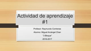 Actividad de aprendizaje
#1
Profesor: Raymundo Contreras
Alumno: Miguel Arcángel Chan
“3 Bloque”
2016-2017
 