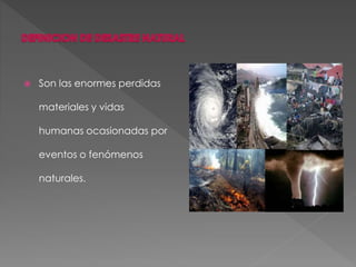  Son las enormes perdidas
materiales y vidas
humanas ocasionadas por
eventos o fenómenos
naturales.
 