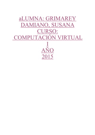 aLUMNA: GRIMAREY
DAMIANO, SUSANA
CURSO:
COMPUTACIÓN VIRTUAL
I
AÑO
2015
 