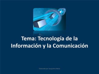 Tema: Tecnología de la
Información y la Comunicación


          Elaborado por Jacqueline Mena
 