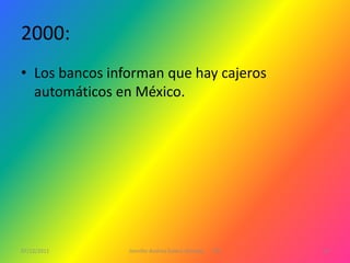 2000:
• Los bancos informan que hay cajeros
  automáticos en México.




07/12/2011      Jennifer Andrea Galera Almeida   1ºG   14
 