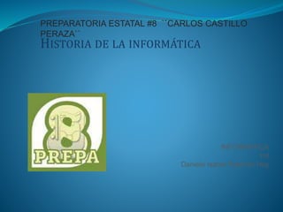 HISTORIA DE LA INFORMÁTICA
PREPARATORIA ESTATAL #8 ``CARLOS CASTILLO
PERAZA``
INFORMATICA
1=I
Daniela Isabel Ramírez Hoy
 