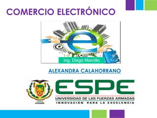 ALEXANDRA CALAHORRANO
COMERCIO ELECTRÓNICO
Ing. Diego Marcillo
 