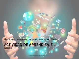 ACTIVIDAD DE APRENDIZAJE 1
BLOQUE 1
Grandes momentos de la tecnología en México.
Glendy Vanessa Aké Suaste 1f 05/12/16
 