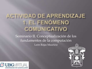 Seminario II. Conceptualización de los
fundamentos de la computación
León Rojas Mauricio
 