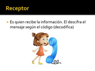  Es quien recibe la información. El descifra el
mensaje según el código (decodifica)
 