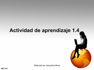 Actividad de aprendizaje 1.4




         Elaborado por Jacqueline Mena
 