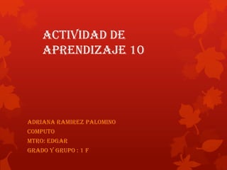Actividad de
aprendizaje 10

ADRIANA RAMIREZ PALOMINO
COMPUTO
MTRO: EDGAR
GRADO Y GRUPO : 1 F

 