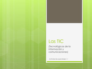 Las TIC
(Tecnológicas de la
información y
comunicaciones)

Actividad de aprendizaje 1.1
 