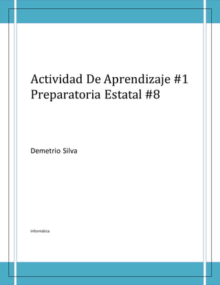 Actividad De Aprendizaje #1 
Preparatoria Estatal #8 
Demetrio Silva 
Informática 
 