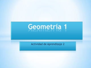 Actividad de Aprendizaje 2
Geometría 1
 