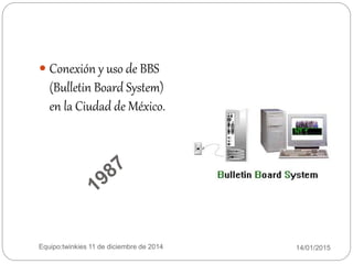 14/01/2015Equipo:twinkies 11 de diciembre de 2014
 Conexión y uso de BBS
(Bulletin Board System)
en la Ciudad de México.
 