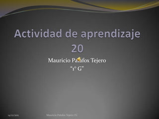Mauricio Palafox Tejero
                      “1° G”




14/12/2011   Mauricio Palafox Tejero 1°G
 