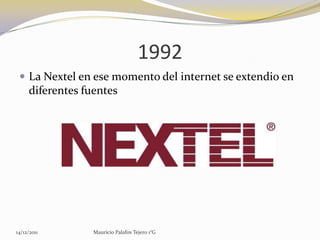 1992
  La Nextel en ese momento del internet se extendio en
     diferentes fuentes




14/12/2011        Mauricio Palafox Tejero 1°G
 