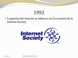 1992
  La gestión del internet se refuerza con la creación de la
     internet Society




14/12/2011        Mauricio Palafox Tejero 1°G
 