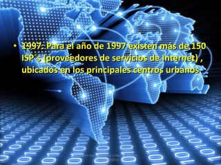 1997: Para el año de 1997 existen más de 150 ISP´s (proveedores de servicios de Internet) , ubicados en los principales centros urbanos Albert Aarón Cervera Uribe  Primero D  7/dic/2011 