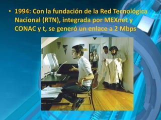 1994:  Con la fundación de la Red Tecnológica Nacional (RTN), integrada por MEXnet y CONAC y t, se generó un enlace a 2 Mbps Albert Aarón Cervera Uribe  Primero D  7/dic/2011 