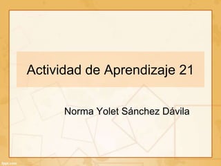 Actividad de Aprendizaje 21
Norma Yolet Sánchez Dávila
 