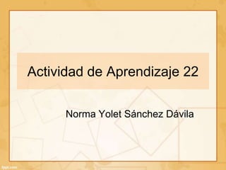 Actividad de Aprendizaje 22
Norma Yolet Sánchez Dávila
 