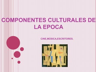 COMPONENTES CULTURALES DE
LA EPOCA
CINE,MÚSICA,ESCRITORES.
 