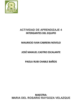 ACTIVIDAD DE APRENDIZAJE 4 
INTERGANTES DEL EQUIPO 
MAURICIO IVAN CABRERA NOVELO 
JOSÉ MANUEL CASTRO ESCALANTE 
PAOLA RUBI CHABLE BAÑOS 
MAESTRA: 
MARIA DEL ROSARIO RAYGOZA VELAZQUE 
 