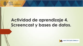 Actividad de aprendizaje 4.
Screencast y bases de datos.
 