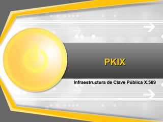 PKIX
Infraestructura de Clave Pública X.509
 
