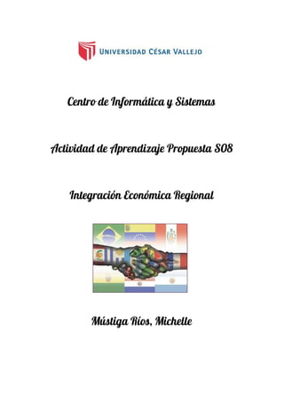 Centro de Informática y Sistemas
Actividad de Aprendizaje Propuesta S08
Integración Económica Regional
Mústiga Ríos, Michelle
 
 