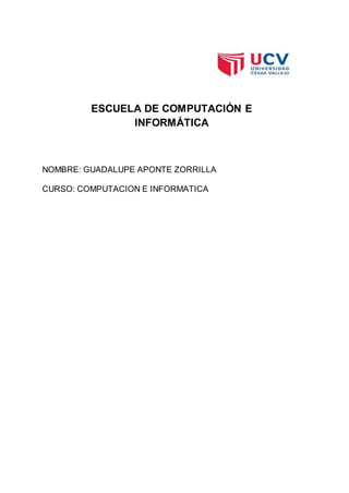 ESCUELA DE COMPUTACIÓN E
INFORMÁTICA
NOMBRE: GUADALUPE APONTE ZORRILLA
CURSO: COMPUTACION E INFORMATICA
 