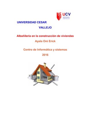 UNIVERSIDAD CESAR
VALLEJO
Albañileria en la construcción de viviendas
Ayala Oré Erick
Centro de Informática y sistemas
2016
 