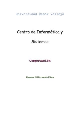  
 
Universidad Cesar Vallejo  
Centro de Informática y
Sistemas
Computación 
Huaman Gil Fernando Ulises
 
 
   
 
 