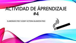 ACTIVIDAD DE ÁPRENDIZAJE
#4
ELABORADO POR: YUSNEY VICTORIA BLANDON PINO
 