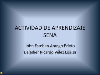ACTIVIDAD DE APRENDIZAJE
          SENA
    John Esteban Arango Prieto
   Daladier Ricardo Vélez Loaiza
 