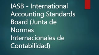 IASB - International
Accounting Standards
Board (Junta de
Normas
Internacionales de
Contabilidad)
 