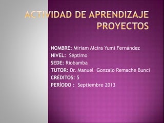 NOMBRE: Miriam Alcira Yumi Fernández
NIVEL: Séptimo
SEDE: Riobamba
TUTOR: Dr. Manuel Gonzalo Remache Bunci
CRÉDITOS: 5
PERÍODO : Septiembre 2013

 