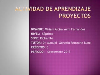 NOMBRE: Miriam Alcira Yumi Fernández
NIVEL: Séptimo
SEDE: Riobamba
TUTOR: Dr. Manuel Gonzalo Remache Bunci
CRÉDITOS: 5
PERÍODO : Septiembre 2013

 