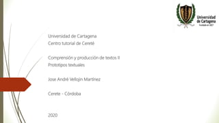 Universidad de Cartagena
Centro tutorial de Cereté
Comprensión y producción de textos II
Prototipos textuales
Jose André Vellojin Martínez
Cerete - Córdoba
2020
 