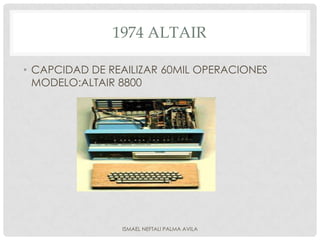 1974 ALTAIR

• CAPCIDAD DE REAILIZAR 60MIL OPERACIONES
  MODELO:ALTAIR 8800




                ISMAEL NEFTALI PALMA AVILA
 