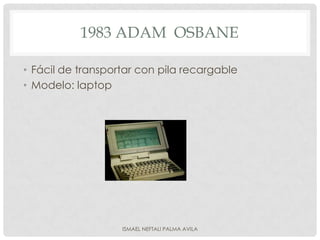 1983 ADAM OSBANE

• Fácil de transportar con pila recargable
• Modelo: laptop




                   ISMAEL NEFTALI PALMA AVILA
 