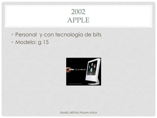 2002
                      APPLE
• Personal y con tecnología de bits
• Modelo: g 15




                  ISMAEL NEFTALI PALMA AVILA
 