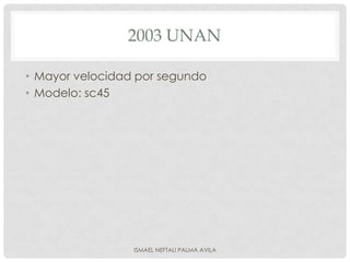 2003 UNAN

• Mayor velocidad por segundo
• Modelo: sc45




                 ISMAEL NEFTALI PALMA AVILA
 