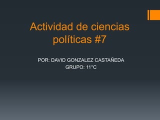 Actividad de ciencias
     políticas #7
 POR: DAVID GONZALEZ CASTAÑEDA
           GRUPO: 11°C
 