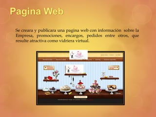 Se creara y publicara una pagina web con información sobre la
Empresa, promociones, encargos, pedidos entre otros, que
resulte atractiva como vidriera virtual.
 