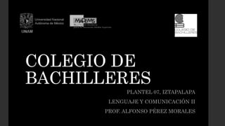 COLEGIO DE
BACHILLERES
PLANTEL 07, IZTAPALAPA
LENGUAJE Y COMUNICACIÓN II
PROF. ALFONSO PÉREZ MORALES
 
