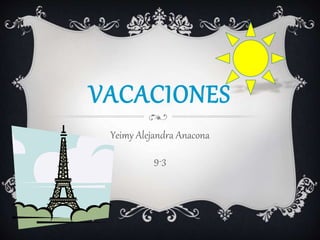 VACACIONES
Yeimy Alejandra Anacona
9-3
 