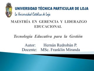 MÓDULO: TECNOLOGÍA EDUCATIVA PARA LA GESTIÓN


 Autor:   Hernán Redrobán P.
Docente: MSc. Franklin Miranda
 