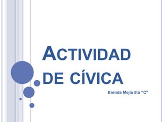 ACTIVIDAD
DE CÍVICA
Brenda Mejía 5to “C”

 