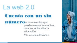 La web 2.0
Cuenta con un sin
númerode herramientas que
pueden usarse en muchos
campos, entre ellos la
educación.
Y los cuales destacan:
4
 