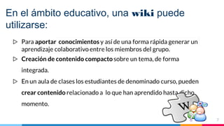 En el ámbito educativo, una wiki puede
utilizarse:
7
 